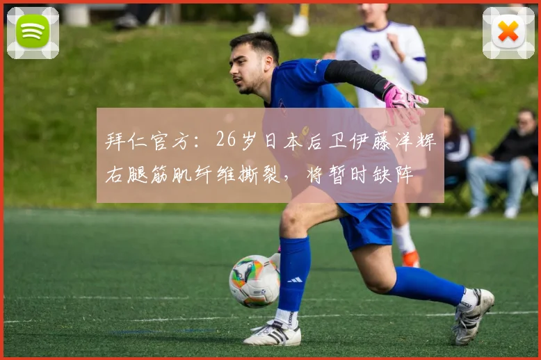 拜仁官方：26岁日本后卫伊藤洋辉右腿筋肌纤维撕裂，将暂时缺阵