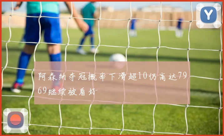 阿森纳夺冠概率下滑超10仍高达7969继续被看好