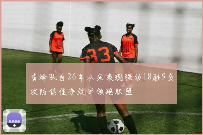 黄蜂队自26年以来表现强劲18胜9负攻防俱佳净效率领跑联盟