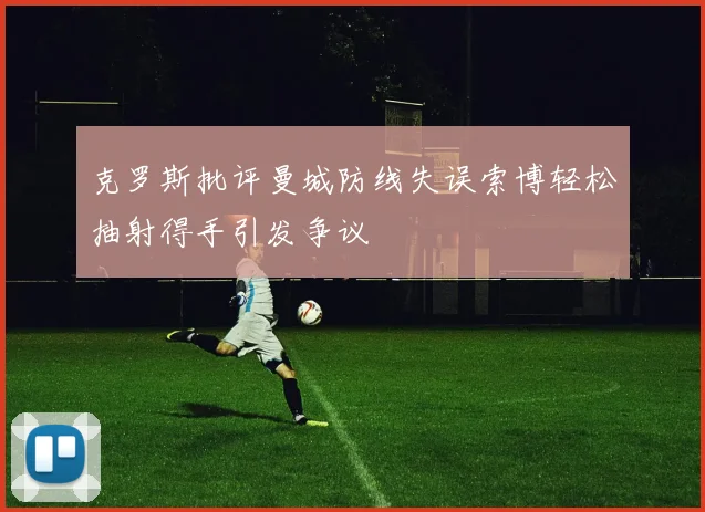 克罗斯批评曼城防线失误索博轻松抽射得手引发争议