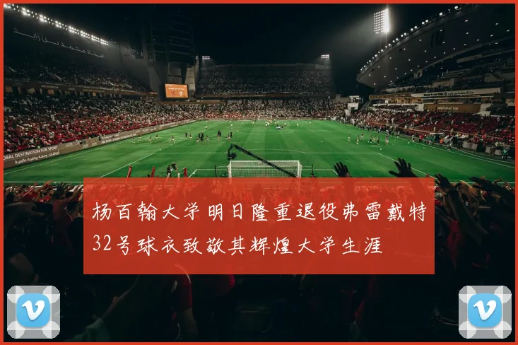 杨百翰大学明日隆重退役弗雷戴特32号球衣致敬其辉煌大学生涯
