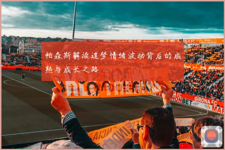 帕森斯解读追梦情绪波动背后的成熟与成长之路