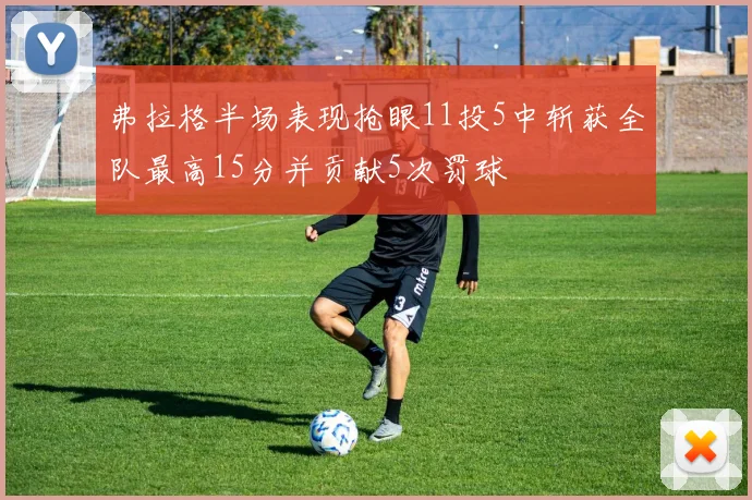 弗拉格半场表现抢眼11投5中斩获全队最高15分并贡献5次罚球