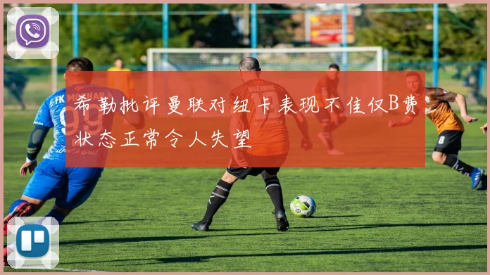 希勒批评曼联对纽卡表现不佳仅B费状态正常令人失望