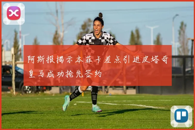 阿斯报揭示本菲卡差点引进皮塔奇皇马成功抢先签约